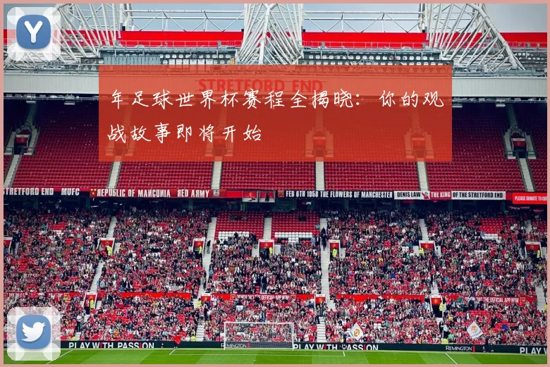 年足球世界杯赛程全揭晓：你的观战故事即将开始