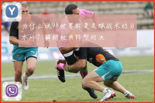 为什么说98世界杯是足球战术的分水岭?解析经典阵型对决