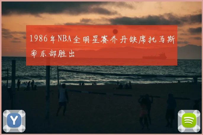1986年NBA全明星赛乔丹缺席托马斯率东部胜出