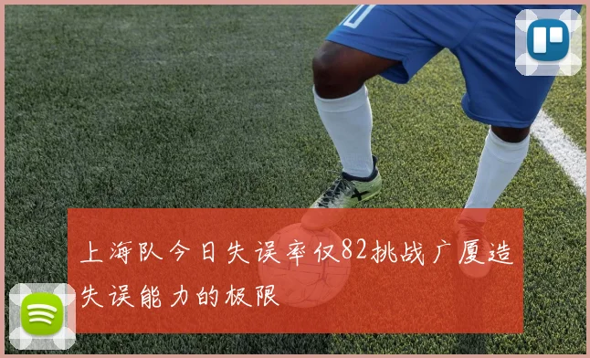 上海队今日失误率仅82挑战广厦造失误能力的极限