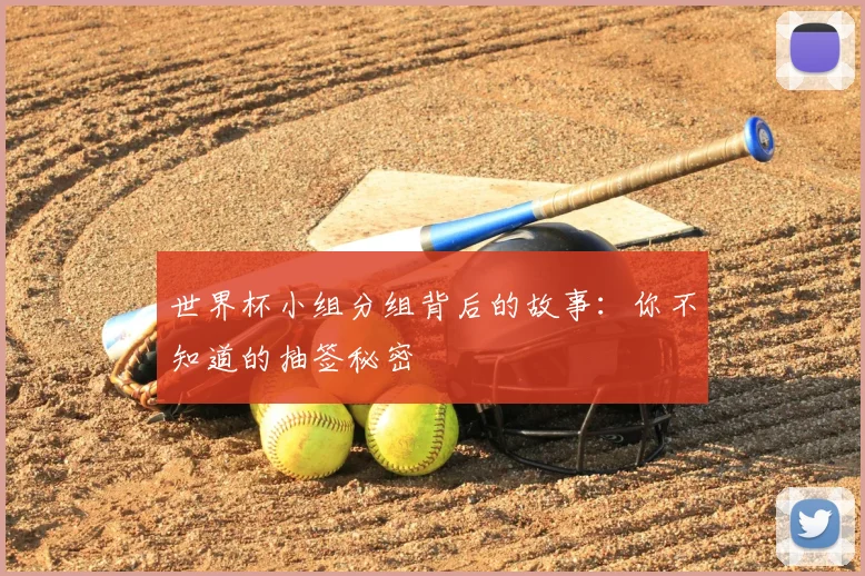 世界杯小组分组背后的故事:你不知道的抽签秘密