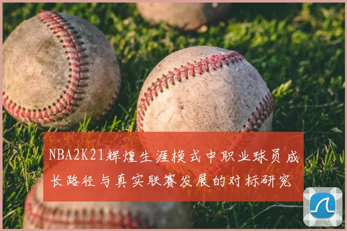 NBA2K21辉煌生涯模式中职业球员成长路径与真实联赛发展的对标研究