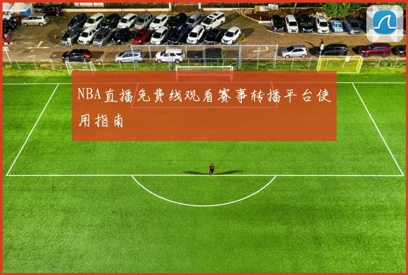 NBA直播免费线观看赛事转播平台使用指南
