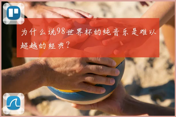 为什么说98世界杯的纯音乐是难以超越的经典?