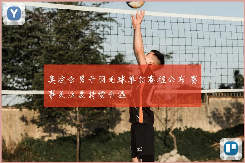 奥运会男子羽毛球单打赛程公布 赛事关注度持续升温