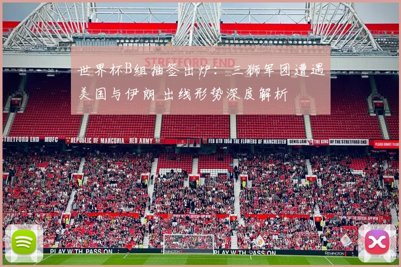 世界杯B组抽签出炉:三狮军团遭遇美国与伊朗 出线形势深度解析