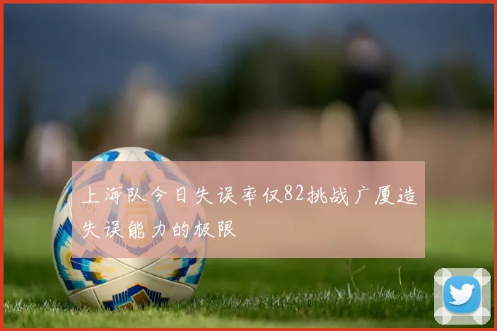 上海队今日失误率仅82挑战广厦造失误能力的极限