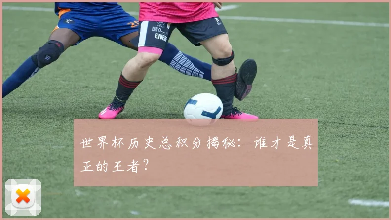 世界杯历史总积分揭秘:谁才是真正的王者?