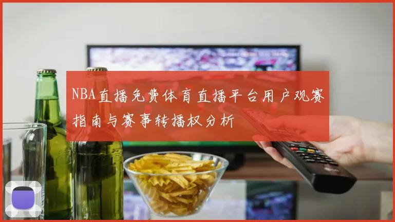 NBA直播免费体育直播平台用户观赛指南与赛事转播权分析