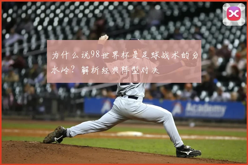 为什么说98世界杯是足球战术的分水岭?解析经典阵型对决
