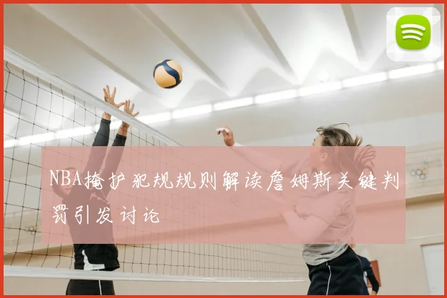 NBA掩护犯规规则解读詹姆斯关键判罚引发讨论