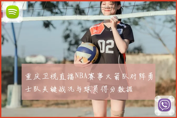重庆卫视直播NBA赛事火箭队对阵勇士队关键战况与球员得分数据