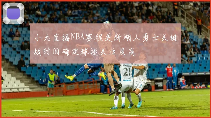 小九直播NBA赛程更新湖人勇士关键战时间确定球迷关注度高