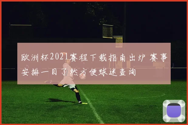 欧洲杯2021赛程下载指南出炉 赛事安排一目了然方便球迷查询