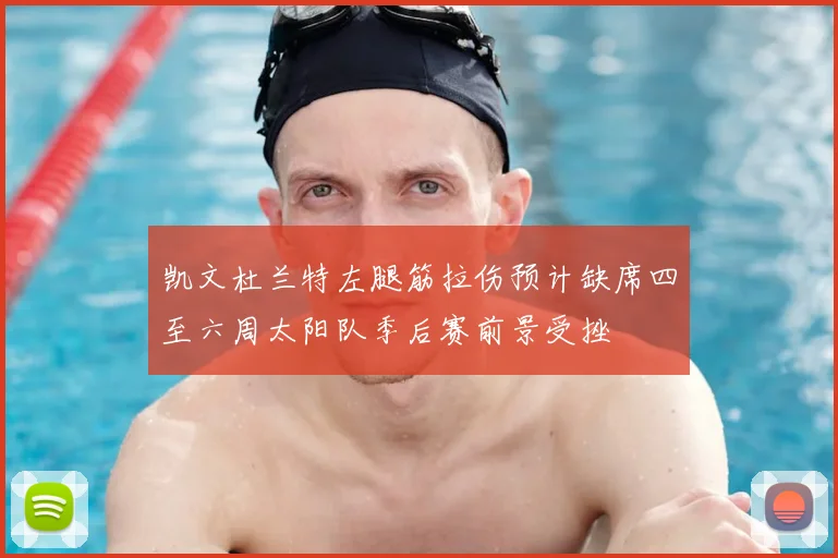 凯文杜兰特左腿筋拉伤预计缺席四至六周太阳队季后赛前景受挫