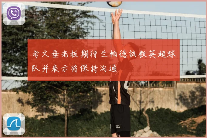 考文垂老板期待兰帕德执教英超球队并表示将保持沟通