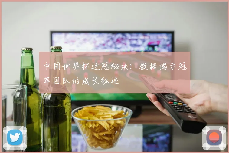 中国世界杯连冠秘诀:数据揭示冠军团队的成长轨迹