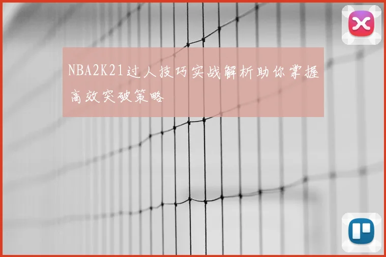 NBA2K21过人技巧实战解析助你掌握高效突破策略