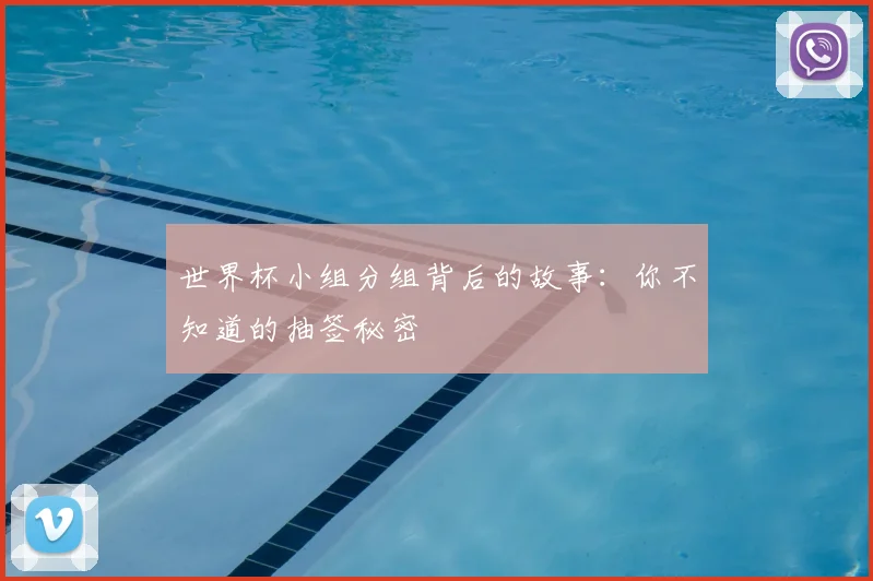 世界杯小组分组背后的故事:你不知道的抽签秘密