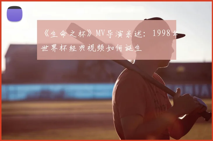 《生命之杯》MV导演亲述:1998年世界杯经典视频如何诞生