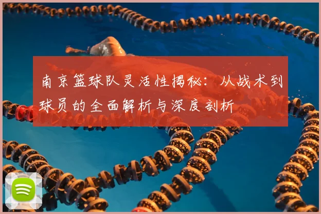 南京篮球队灵活性揭秘:从战术到球员的全面解析与深度剖析