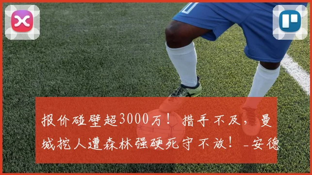 报价碰壁超3000万!措手不及,曼城挖人遭森林强硬死守不放!_安德森_谈判_中场
