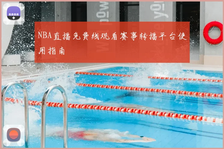 NBA直播免费线观看赛事转播平台使用指南
