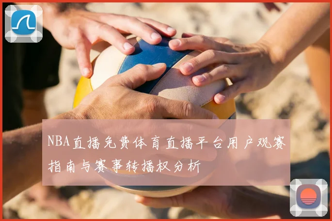 NBA直播免费体育直播平台用户观赛指南与赛事转播权分析