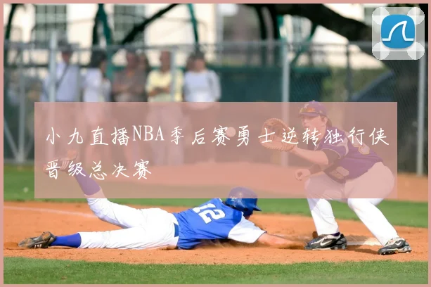 小九直播NBA季后赛勇士逆转独行侠晋级总决赛