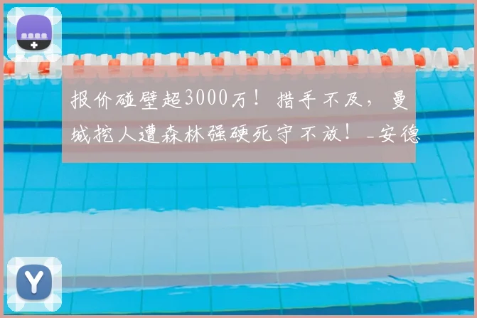 报价碰壁超3000万!措手不及,曼城挖人遭森林强硬死守不放!_安德森_谈判_中场